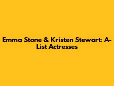 Emma Stone & Kristen Stewart: A-List Actresses