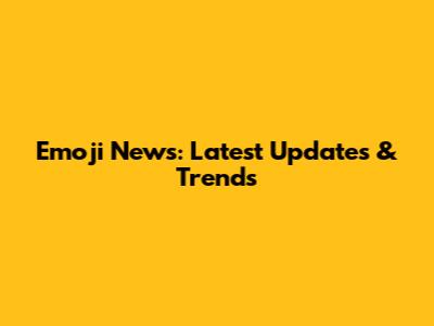 Emoji News: Latest Updates & Trends