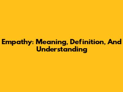 Empathy: Meaning, Definition, And Understanding