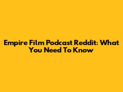 Empire Film Podcast Reddit: What You Need To Know