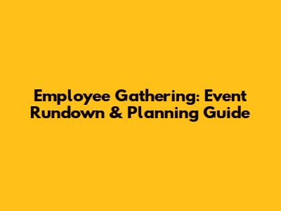 Employee Gathering: Event Rundown & Planning Guide