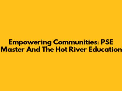 Empowering Communities: PSE Master And The Hot River Education