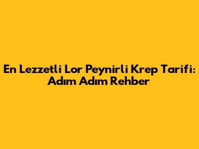 En Lezzetli Lor Peynirli Krep Tarifi: Adım Adım Rehber