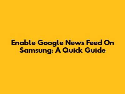 Enable Google News Feed On Samsung: A Quick Guide
