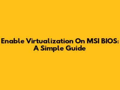 Enable Virtualization On MSI BIOS: A Simple Guide