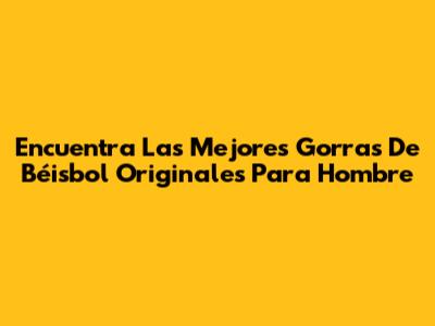 Encuentra Las Mejores Gorras De Béisbol Originales Para Hombre