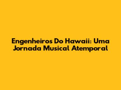 Engenheiros Do Hawaii: Uma Jornada Musical Atemporal