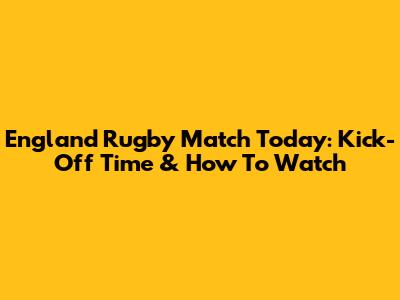 England Rugby Match Today: Kick-Off Time & How To Watch