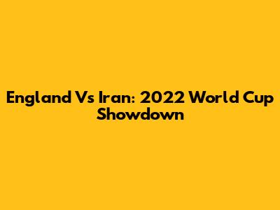 England Vs Iran: 2022 World Cup Showdown