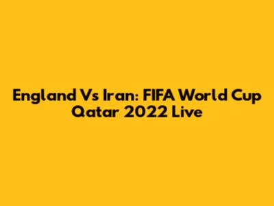 England Vs Iran: FIFA World Cup Qatar 2022 Live