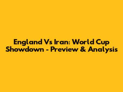 England Vs Iran: World Cup Showdown - Preview & Analysis