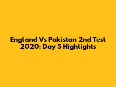 England Vs Pakistan 2nd Test 2020: Day 5 Highlights
