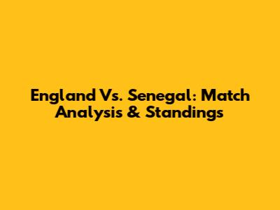 England Vs. Senegal: Match Analysis & Standings
