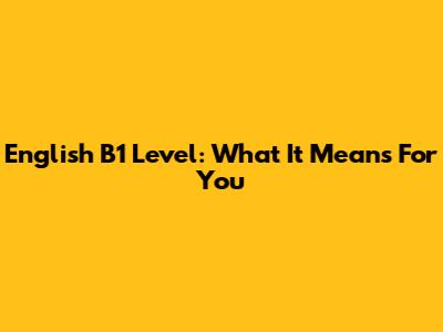 English B1 Level: What It Means For You