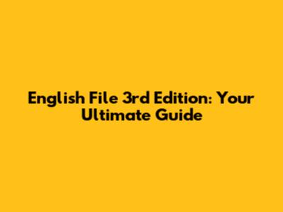 English File 3rd Edition: Your Ultimate Guide