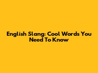 English Slang: Cool Words You Need To Know