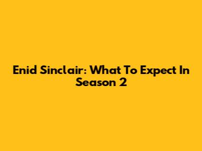 Enid Sinclair: What To Expect In Season 2