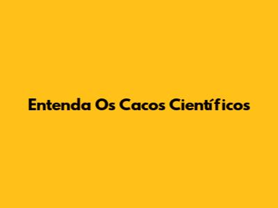 Entenda Os Cacos Científicos