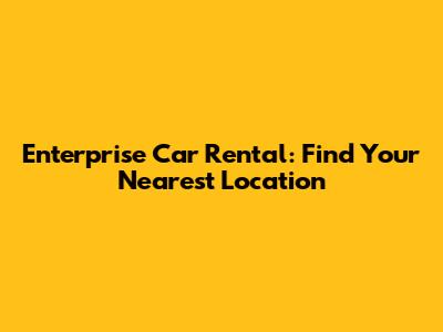 Enterprise Car Rental: Find Your Nearest Location