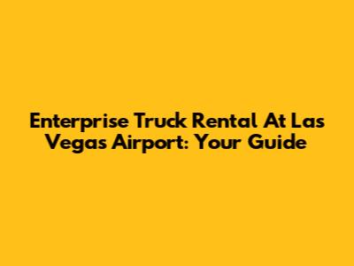 Enterprise Truck Rental At Las Vegas Airport: Your Guide