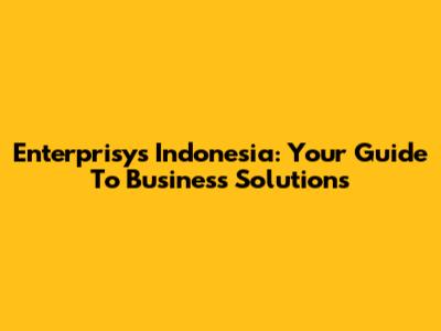 Enterprisys Indonesia: Your Guide To Business Solutions