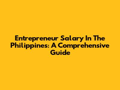 Entrepreneur Salary In The Philippines: A Comprehensive Guide