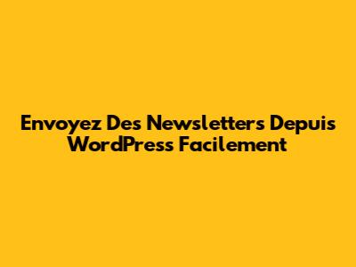 Envoyez Des Newsletters Depuis WordPress Facilement