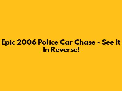 Epic 2006 Police Car Chase - See It In Reverse!