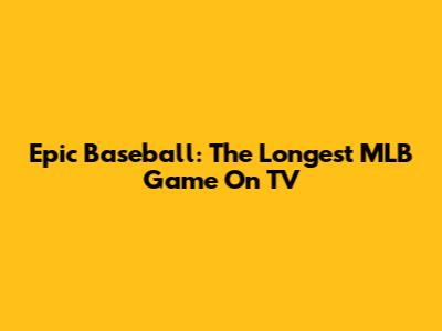 Epic Baseball: The Longest MLB Game On TV