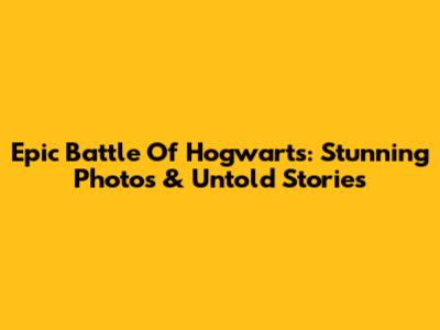 Epic Battle Of Hogwarts: Stunning Photos & Untold Stories