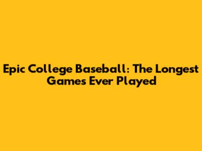 Epic College Baseball: The Longest Games Ever Played