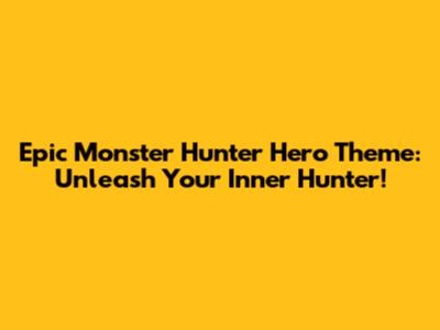 Epic Monster Hunter Hero Theme: Unleash Your Inner Hunter!