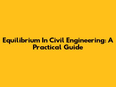 Equilibrium In Civil Engineering: A Practical Guide