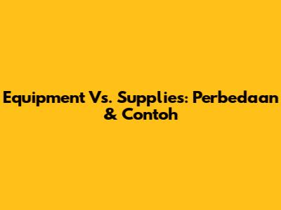 Equipment Vs. Supplies: Perbedaan & Contoh