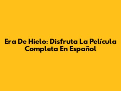 Era De Hielo: Disfruta La Película Completa En Español