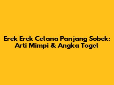 Erek Erek Celana Panjang Sobek: Arti Mimpi & Angka Togel