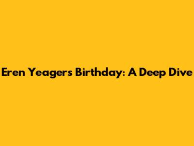 Eren Yeager's Birthday: A Deep Dive