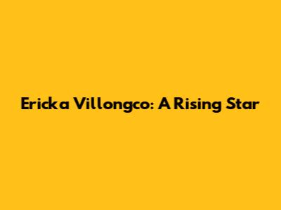 Ericka Villongco: A Rising Star