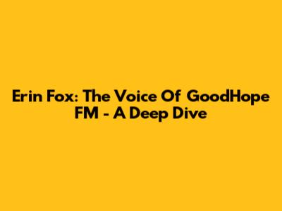 Erin Fox: The Voice Of GoodHope FM - A Deep Dive