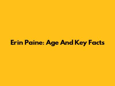 Erin Paine: Age And Key Facts