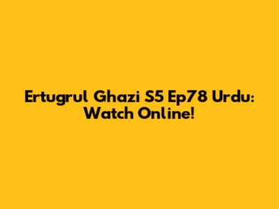 Ertugrul Ghazi S5 Ep78 Urdu: Watch Online!
