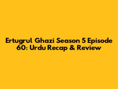 Ertugrul Ghazi Season 5 Episode 60: Urdu Recap & Review