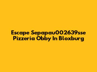 Escape Sepapau002639sse Pizzeria Obby In Bloxburg