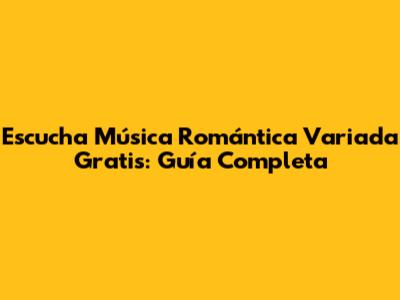 Escucha Música Romántica Variada Gratis: Guía Completa