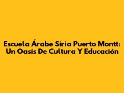 Escuela Árabe Siria Puerto Montt: Un Oasis De Cultura Y Educación