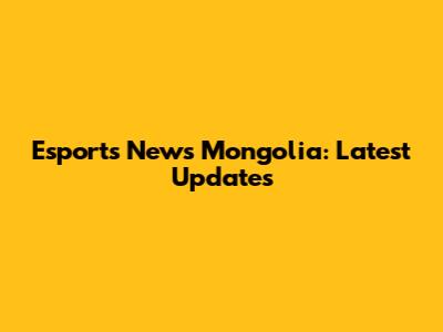 Esports News Mongolia: Latest Updates