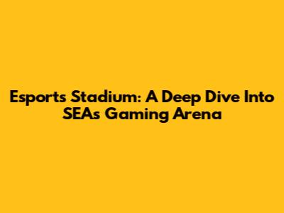 Esports Stadium: A Deep Dive Into SEA's Gaming Arena