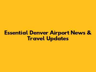 Essential Denver Airport News & Travel Updates