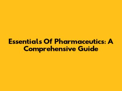 Essentials Of Pharmaceutics: A Comprehensive Guide