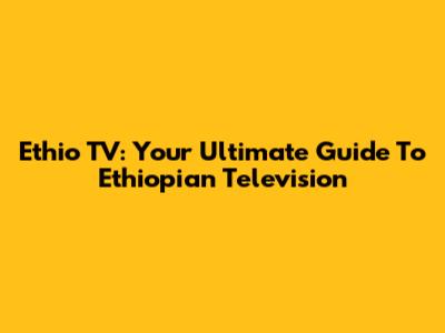 Ethio TV: Your Ultimate Guide To Ethiopian Television